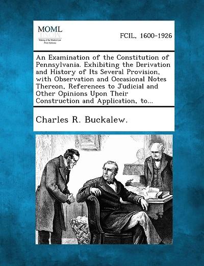 An Examination of the Constitution of Pennsylvania. Exhibiting the Derivation and History of Its Several Provision, with Observation and Occasional N