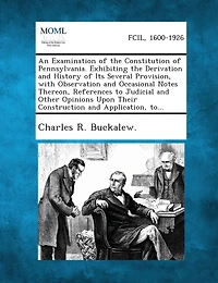 An Examination of the Constitution of Pennsylvania. Exhibiting the Derivation and History of Its Several Provision, with Observation and Occasional N