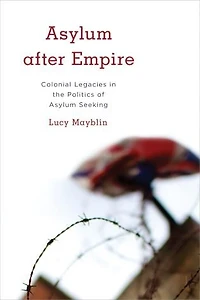 Asylum after Empire: Colonial Legacies the Politics of Seeking