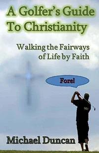 A Golfer's Guide to Christianity: Walking the Fairways of Life by Faith