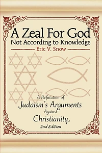 A Zeal For God Not According to Knowledge: Refutation of Judaism's Arguments Against Christianity, 2nd Edition