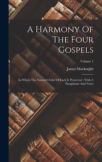 A Harmony Of The Four Gospels: In Which The Natural Order Of Each Is Preserved: With A Paraphrase And Notes; Volume 1