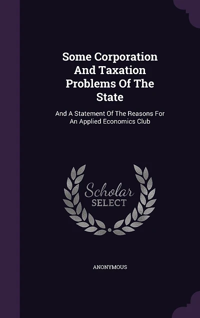 Some Corporation And Taxation Problems Of The State: A Statement Reasons For An Applied Economics Club