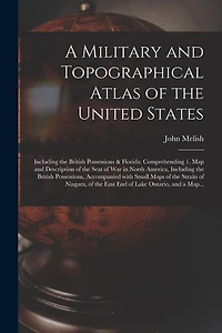 A Military and Topographical Atlas of the United States; Including the British Possessions & Florida: Comprehending 1. Map and Description of the Seat of War in North America, Including the British Possessions, Accompanied With Small Maps of The...