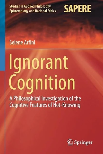 Ignorant Cognition: A Philosophical Investigation of the Cognitive Features of Not-Knowing