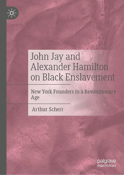 John Jay and Alexander Hamilton on Black Enslavement: New York Founders a Revolutionary Age