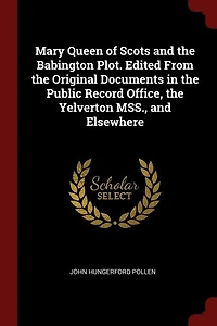 Mary Queen of Scots And the Babington Plot: Edited, From Original Documents Public Record Office, Yelverton Mss., Elsewhere