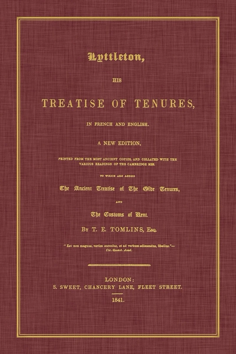 Lyttleton, His Treatise of Tenures, French and English. a New Edition, Printed from the Most Ancient Copies, Collated with Various Readings