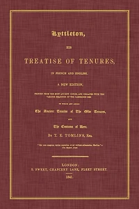 Lyttleton, His Treatise of Tenures, French and English. a New Edition, Printed from the Most Ancient Copies, Collated with Various Readings