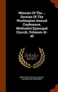 Minutes Of The ... Session Washington Annual Conference, Methodist Episcopal Church, Volumes 41-45