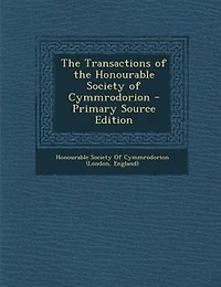 The Transactions of the Honourable Society of Cymmrodorion - Primary Source Edition