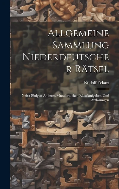 Allgemeine Sammlung Niederdeutscher Rätsel: Nebst Einigen Anderen Mundartlichen Rätselaufgaben Und Auflösungen
