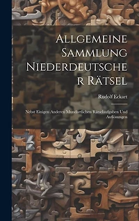 Allgemeine Sammlung Niederdeutscher Rätsel: Nebst Einigen Anderen Mundartlichen Rätselaufgaben Und Auflösungen