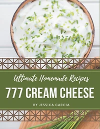 777 Ultimate Homemade Cream Cheese Recipes: Unlocking Appetizing Recipes in The Best Homemade Cream Cheese Cookbook!