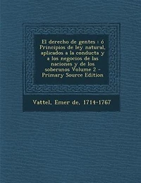 El derecho de gentes: ó Principios ley natural, aplicados a la conducta y los negocios las naciones sobe