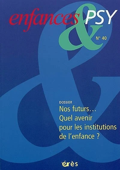 Enfances et psy, n°40. Nos futurs... quel avenir pour les institutions de l'enfance ?