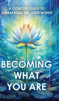 Becoming What You Are: A Concise Guide to Awakening the Light Within