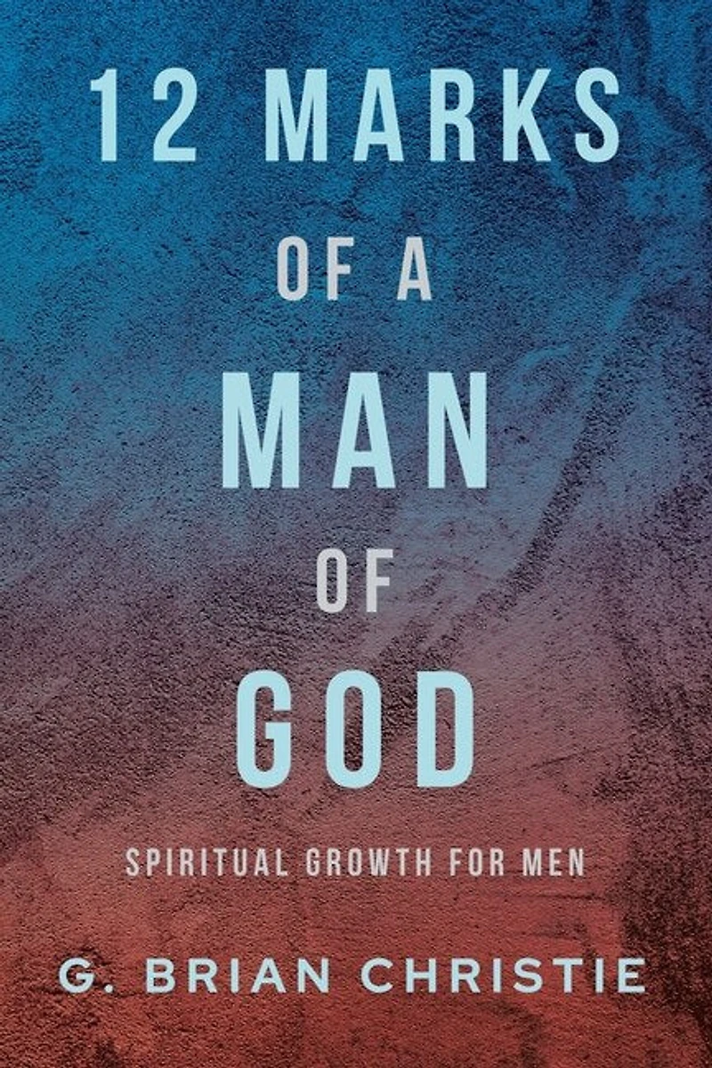 12 Marks of a Man God: Spiritual Growth for Men