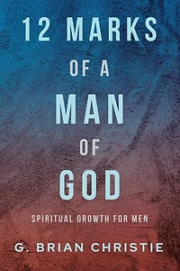 12 Marks of a Man God: Spiritual Growth for Men