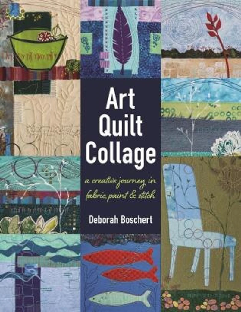 Art Quilt Collage: A Creative Journey Fabric, Paint & Stitch