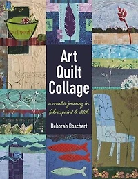 Art Quilt Collage: A Creative Journey Fabric, Paint & Stitch