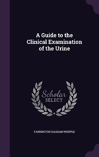 A Guide to the Clinical Examination of Urine (Classic Reprint)