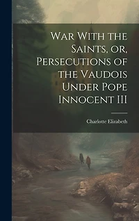 War With the Saints, or, Persecutions of the Vaudois Under Pope Innocent III