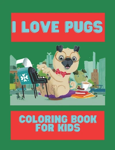 I Love Pugs Coloring Book For Kids: Cute Good and Bad Pug dogs and puppies Coloring book For Kids
