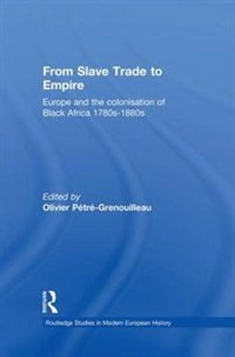 From Slave Trade to Empire: European Colonisation of Black Africa 1780s-1880s