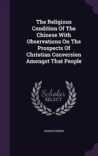 The Religious Condition Of Chinese With Observations On Prospects Christian Conversion Amongst That People