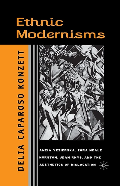 Ethnic Modernisms: Anzia Yezierska, Zora Neale Hurston, Jean Rhys, And The Aesthetics Of Dislocation