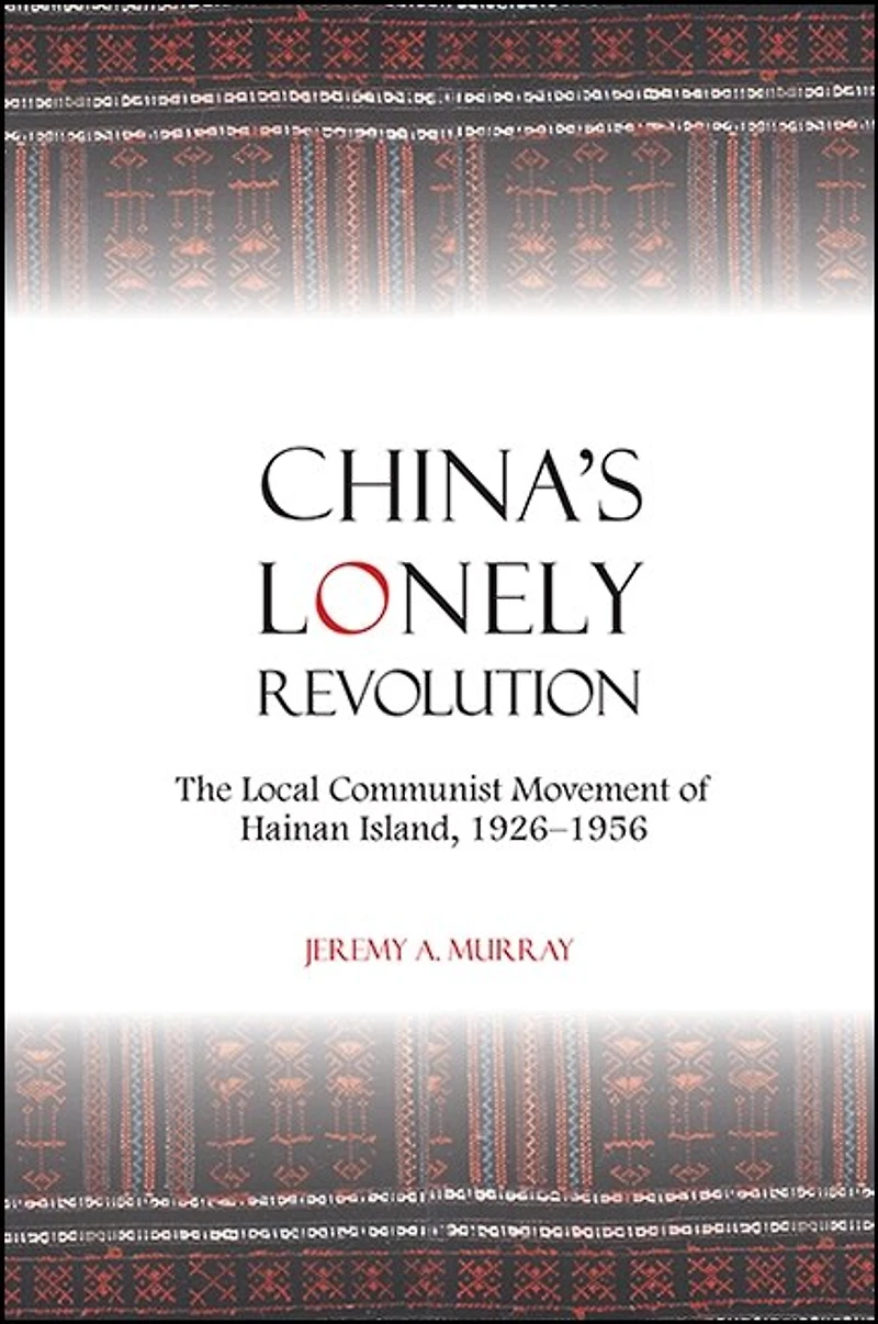 China's Lonely Revolution: The Local Communist Movement of Hainan Island, 1926-1956