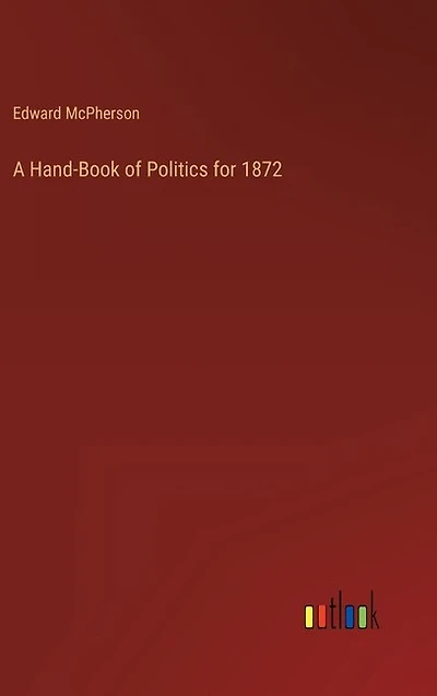 A Hand-Book of Politics for 1872