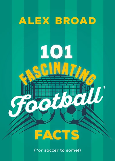 101 Fascinating Football Facts: (or soccer to some!)