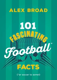 101 Fascinating Football Facts: (or soccer to some!)