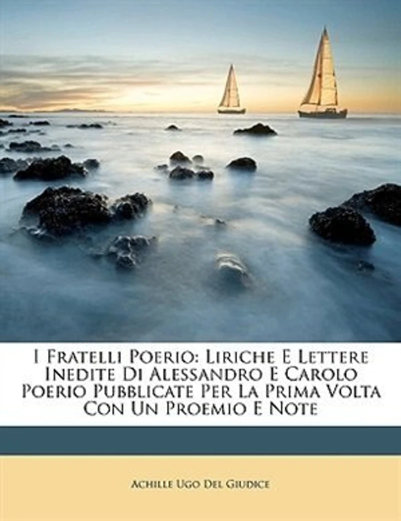 I Fratelli Poerio: Liriche E Lettere Inedite Di Alessandro Carolo Poerio Pubblicate Per La Prima Volta Con Un Proemio Note