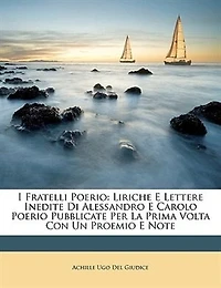 I Fratelli Poerio: Liriche E Lettere Inedite Di Alessandro Carolo Poerio Pubblicate Per La Prima Volta Con Un Proemio Note
