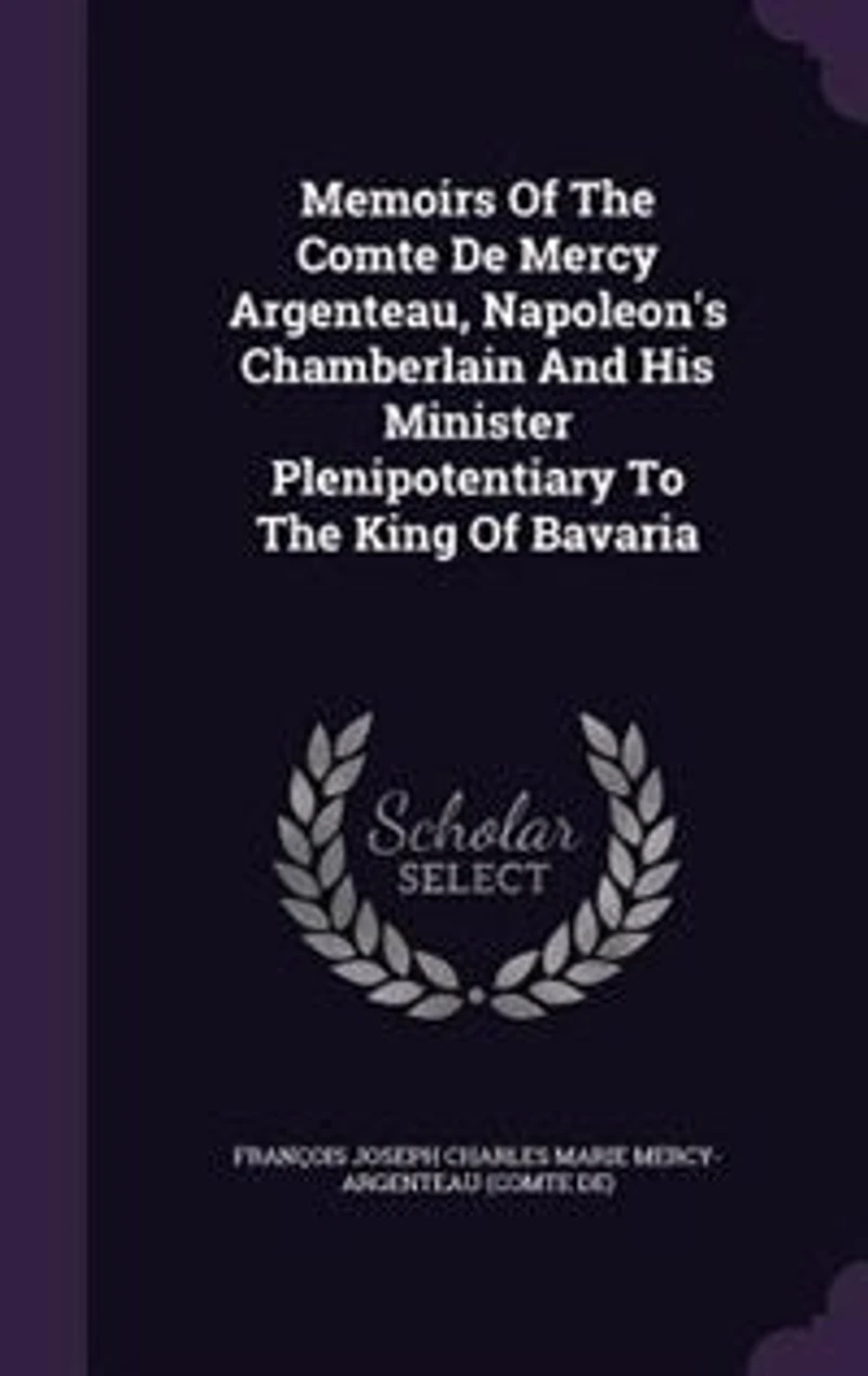 Memoirs Of The Comte De Mercy Argenteau, Napoleon's Chamberlain And His Minister Plenipotentiary To King Bavaria