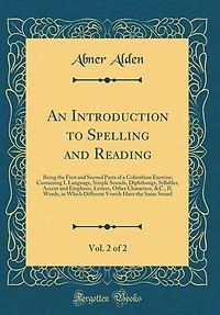 An Introduction to Spelling and Reading, Vol. 2 of 2: Being the First Second Parts a Columbian Exercise; Containing I. Language, Simple Sounds, Di