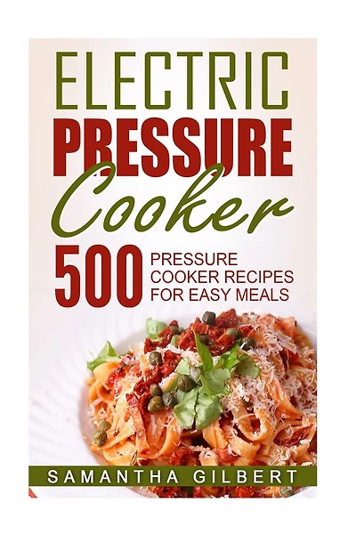 Electric Pressure Cooker: 500 Pressure Cooker Recipes For Easy Meals