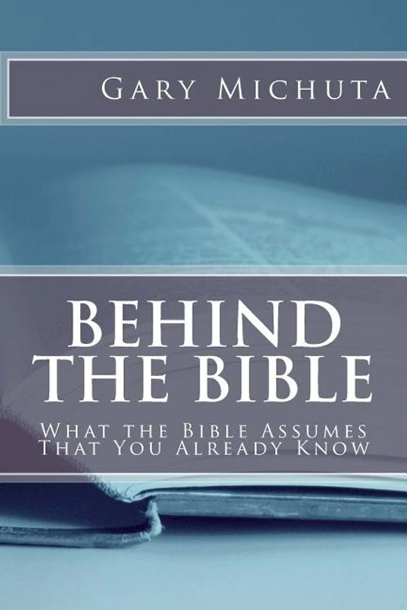 Behind The Bible: What The Bible Assumes That You Already Know