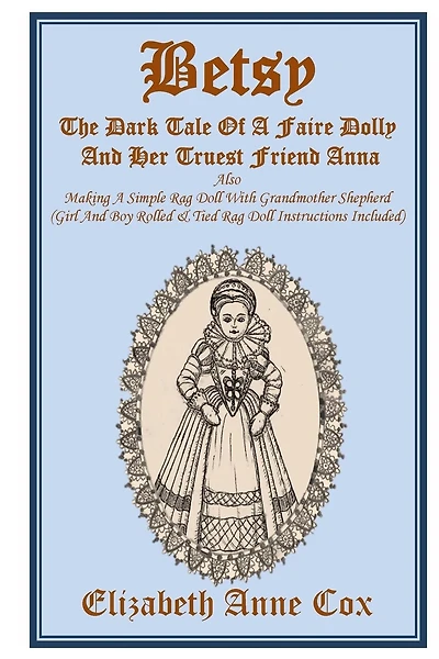 Betsy: The Dark Tale Of A Faire Dolly And Her Truest Friend Anna: Also Making A Simple Rag Doll With Grandmother Shepherd (Girl And Boy Rolled &Tied Rag Doll Instructions Included)