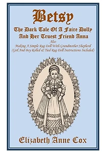 Betsy: The Dark Tale Of A Faire Dolly And Her Truest Friend Anna: Also Making A Simple Rag Doll With Grandmother Shepherd (Girl And Boy Rolled &Tied Rag Doll Instructions Included)