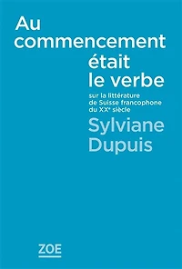 Au commencement était le verbe: sur la littérature de Suisse francophone du XXe siècle