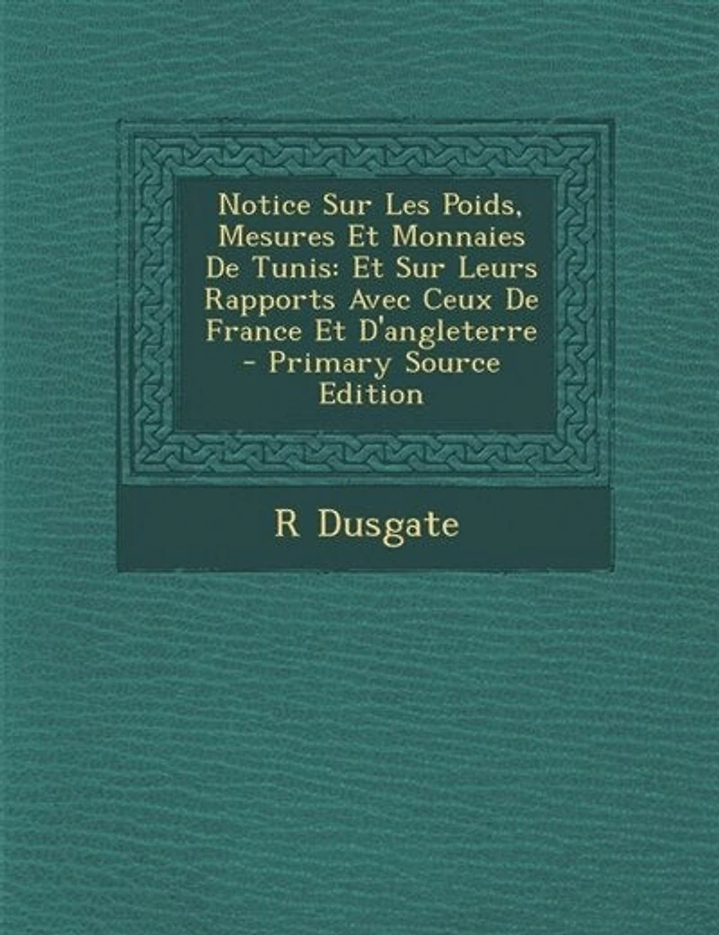Notice Sur Les Poids, Mesures Et Monnaies De Tunis: Leurs Rapports Avec Ceux France D'angleterre - Primary Source Edition