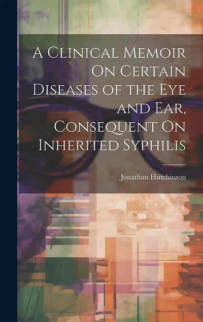 A Clinical Memoir On Certain Diseases of the Eye and Ear