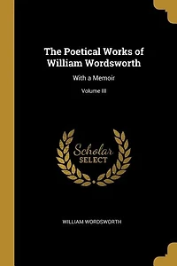 The Poetical Works of William Wordsworth: With a Memoir; Volume III