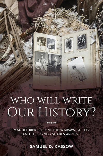 Who Will Write Our History?: Emanuel Ringelblum, The Warsaw Ghetto, And Oyneg Shabes Archive