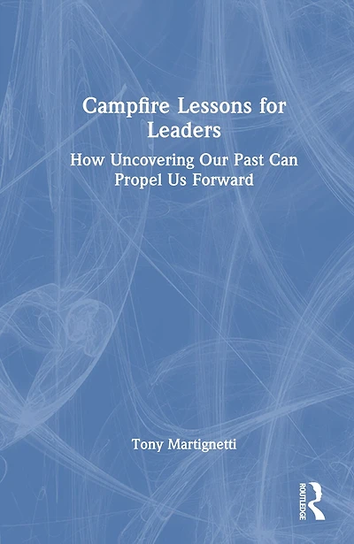 Campfire Lessons for Leaders: How Uncovering Our Past Can Propel Us Forward