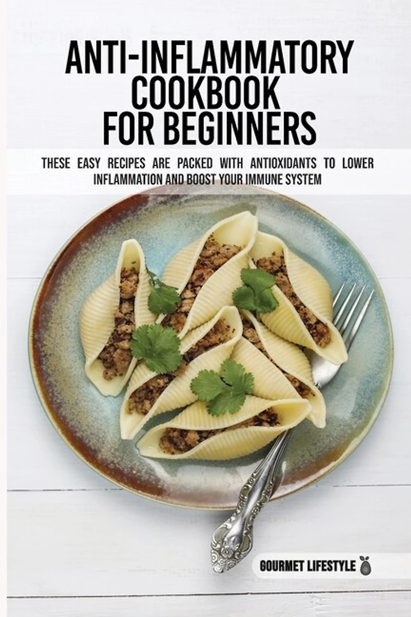 Anti-inflammatory Cookbook For Beginners: These Easy Recipes Are Packed With Antioxidants To Lower Inflammation And Boost Your Immune System